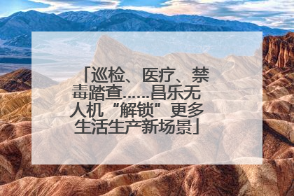 巡检、医疗、禁毒踏查……昌乐无人机“解锁”更多生活生产新场景