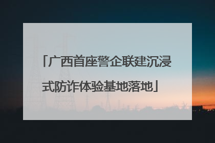广西首座警企联建沉浸式防诈体验基地落地
