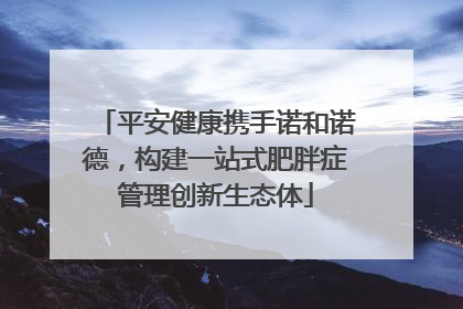平安健康携手诺和诺德，构建一站式肥胖症管理创新生态体