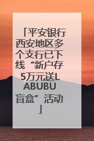 平安银行西安地区多个支行已下线“新户存5万元送LABUBU盲盒”活动