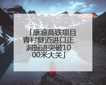 康渝高铁项目青村隧道进口正洞掘进突破1000米大关