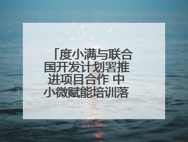 度小满与联合国开发计划署推进项目合作 中小微赋能培训落地辽宁庄河