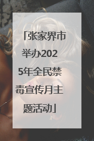 张家界市举办2025年全民禁毒宣传月主题活动