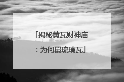 揭秘黄瓦财神庙：为何覆琉璃瓦