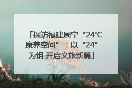探访福建周宁“24℃康养空间”：以“24”为钥 开启文旅新篇