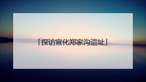 探访宣化郑家沟遗址
