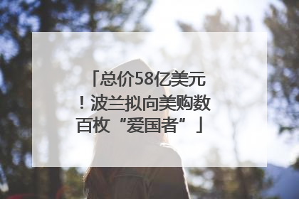 总价58亿美元！波兰拟向美购数百枚“爱国者”