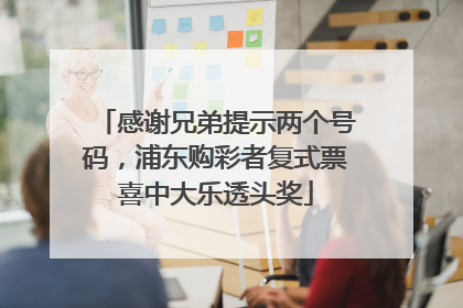 感谢兄弟提示两个号码，浦东购彩者复式票喜中大乐透头奖