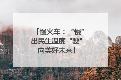 慢火车：“慢”出民生温度“驶”向美好未来