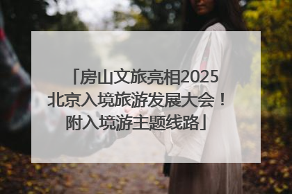 房山文旅亮相2025北京入境旅游发展大会！附入境游主题线路