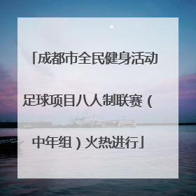 成都市全民健身活动足球项目八人制联赛（中年组）火热进行