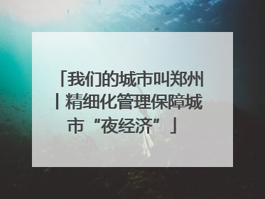 我们的城市叫郑州丨精细化管理保障城市“夜经济”
