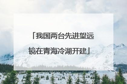 我国两台先进望远镜在青海冷湖开建