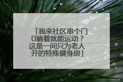 我来社区串个门⑯躺着就能运动？这是一间只为老人开的特殊健身房