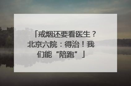 戒烟还要看医生？北京六院：得治！我们能“陪跑”