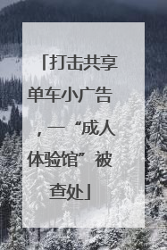 打击共享单车小广告，一“成人体验馆”被查处