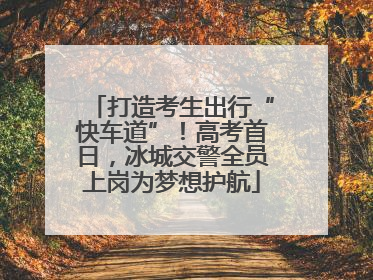 打造考生出行“快车道”！高考首日，冰城交警全员上岗为梦想护航