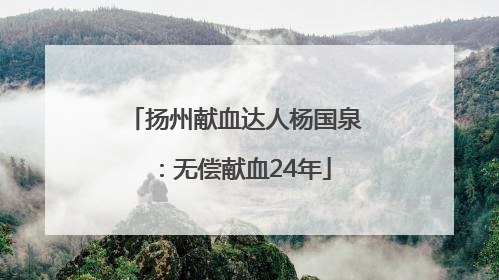 扬州献血达人杨国泉：无偿献血24年