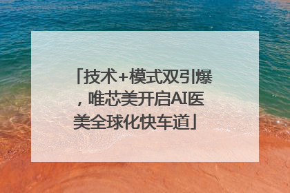 技术+模式双引爆，唯芯美开启AI医美全球化快车道