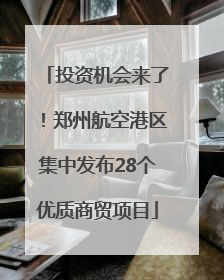 投资机会来了！郑州航空港区集中发布28个优质商贸项目