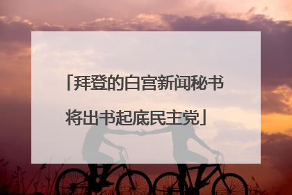 拜登的白宫新闻秘书将出书起底民主党