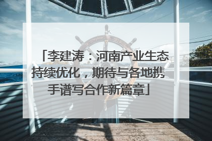 李建涛：河南产业生态持续优化，期待与各地携手谱写合作新篇章