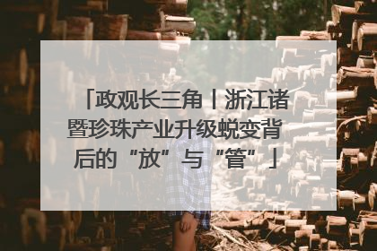 政观长三角丨浙江诸暨珍珠产业升级蜕变背后的“放”与“管”