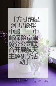 方寸纳星河 星途伴中邮——中邮保险京津冀分公司联合开展航天主题研学活动