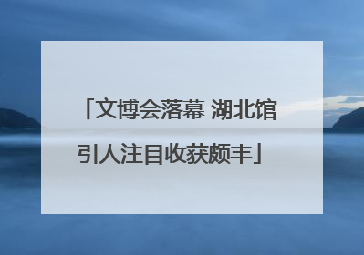文博会落幕 湖北馆引人注目收获颇丰