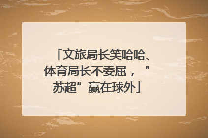 文旅局长笑哈哈、体育局长不委屈，“苏超”赢在球外