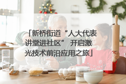 新桥街道“人大代表讲堂进社区” 开启激光技术前沿应用之旅