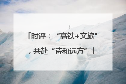 时评：“高铁+文旅”，共赴“诗和远方”