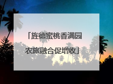 旌德蜜桃香满园 农旅融合促增收