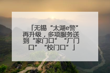 无锡“太湖e警”再升级，多项服务送到“家门口”“厂门口”“校门口”