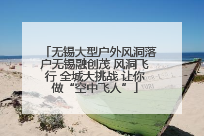 无锡大型户外风洞落户无锡融创茂 风洞飞行 全城大挑战 让你做“空中飞人”