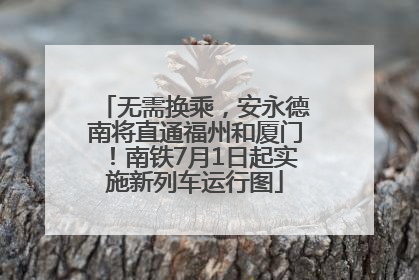 无需换乘，安永德南将直通福州和厦门！南铁7月1日起实施新列车运行图