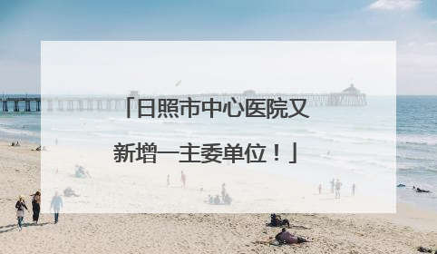 日照市中心医院又新增一主委单位！