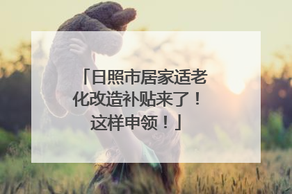 日照市居家适老化改造补贴来了！这样申领！
