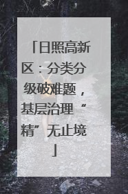 日照高新区：分类分级破难题，基层治理“精”无止境