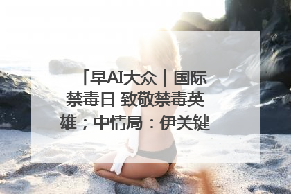 早AI大众｜国际禁毒日 致敬禁毒英雄；中情局：伊关键核设施被摧毁