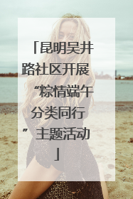 昆明吴井路社区开展“粽情端午 分类同行”主题活动
