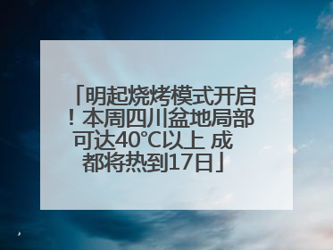 明起烧烤模式开启！本周四川盆地局部可达40℃以上 成都将热到17日