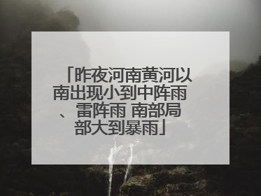 昨夜河南黄河以南出现小到中阵雨、雷阵雨 南部局部大到暴雨
