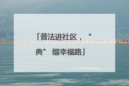 普法进社区，“典” 缀幸福路