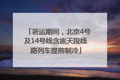 暑运期间，北京4号及14号线含露天段线路列车提前制冷