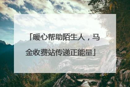 暖心帮助陌生人，马金收费站传递正能量