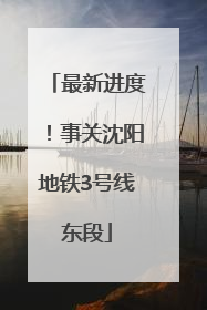 最新进度！事关沈阳地铁3号线东段