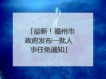 最新！福州市政府发布一批人事任免通知