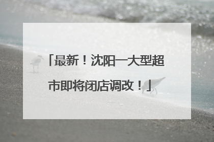 最新！沈阳一大型超市即将闭店调改！