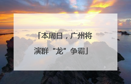 本周日，广州将演群“龙”争霸